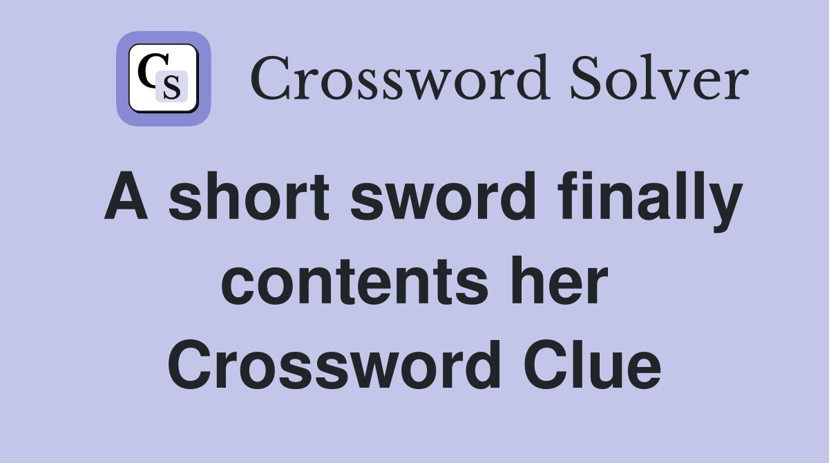 A short sword finally contents her Crossword Clue Answers Crossword